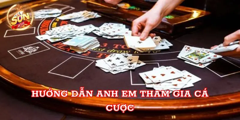 Hướng dẫn anh em tham gia cá cược