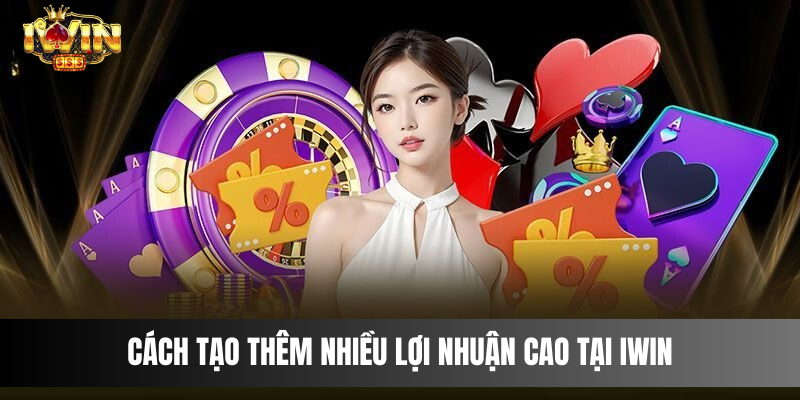 Cách tạo thêm nhiều lợi nhuận cao tại IWIN